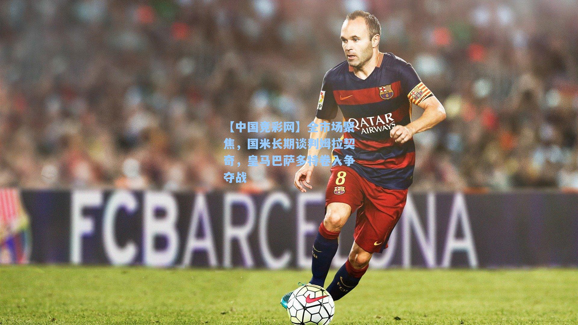 全市场聚焦，国米长期谈判姆拉契奇，皇马巴萨多特卷入争夺战