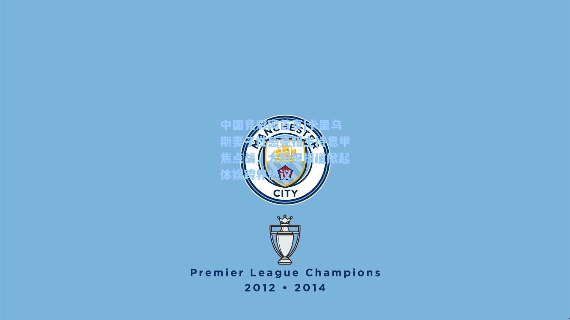 中国竞彩网首页|卡里乌斯妻子性感亮相主持意甲焦点战，太阳报报道掀起体娱跨界热议