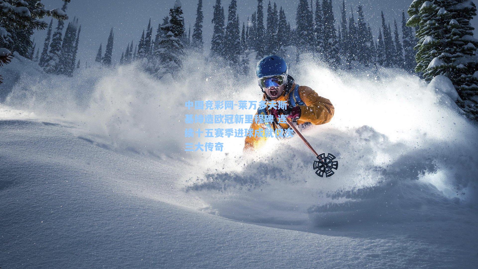 中国竞彩网-莱万多夫斯基缔造欧冠新里程碑 连续十五赛季进球成就仅次三大传奇