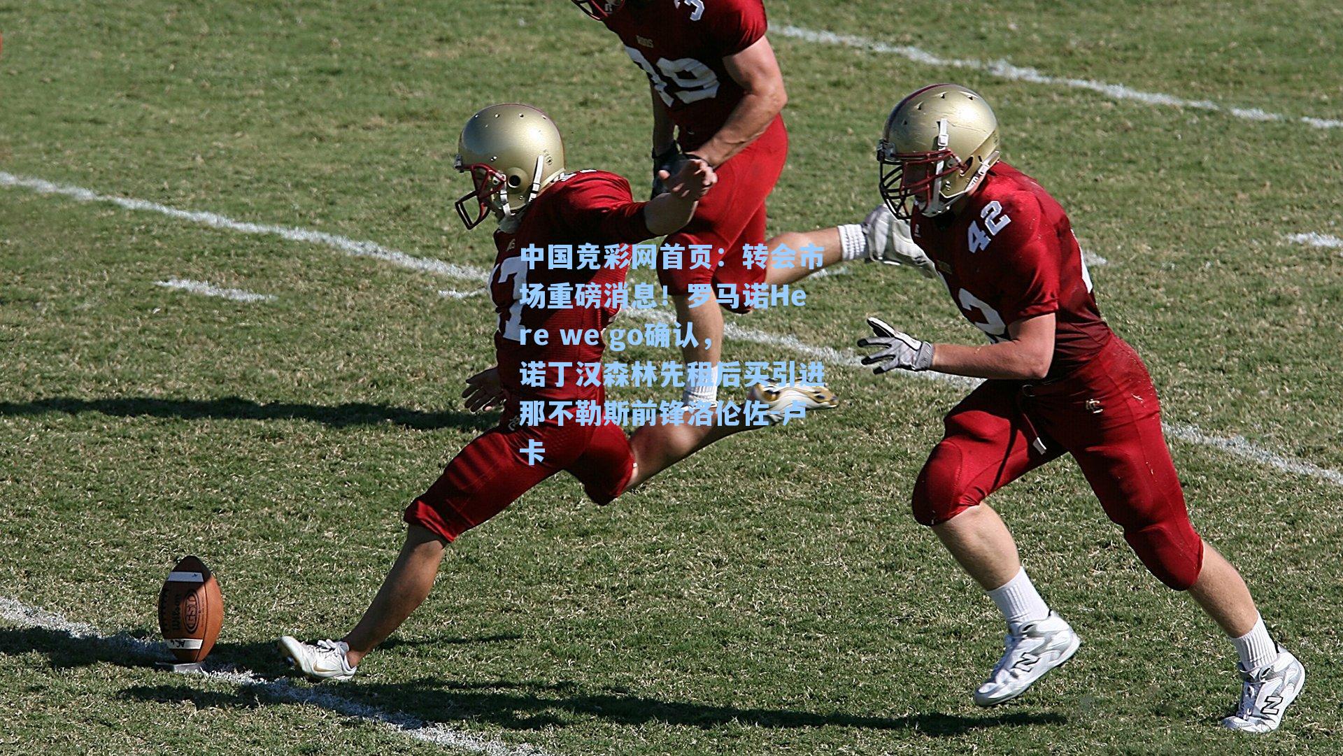 中国竞彩网首页：转会市场重磅消息！罗马诺Here we go确认，诺丁汉森林先租后买引进那不勒斯前锋洛伦佐-卢卡