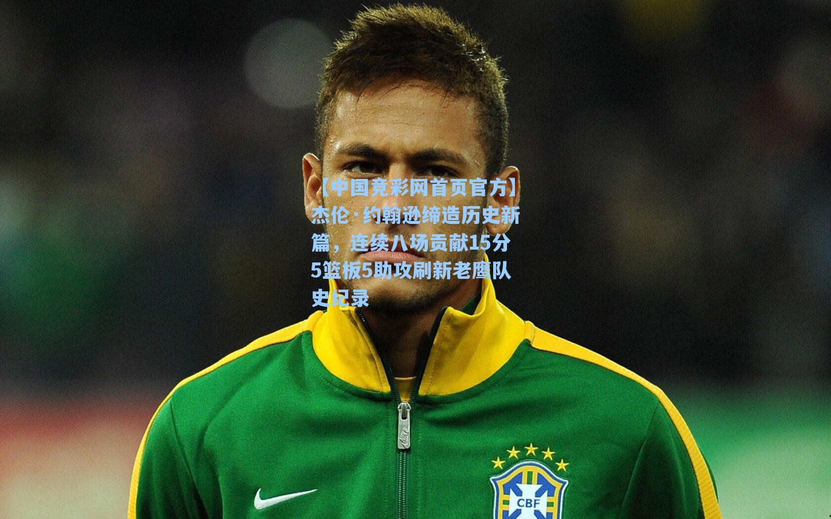 【中国竞彩网首页官方】杰伦·约翰逊缔造历史新篇，连续八场贡献15分5篮板5助攻刷新老鹰队史纪录