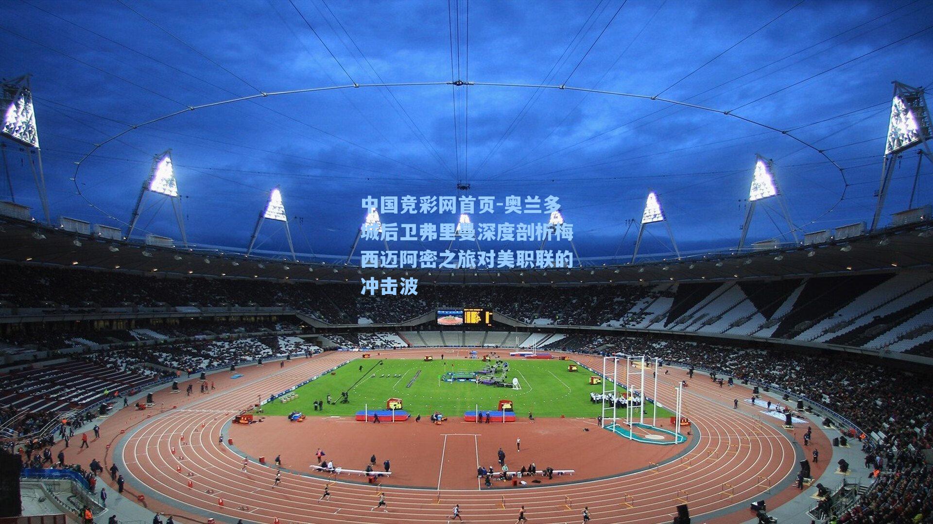 中国竞彩网首页-奥兰多城后卫弗里曼深度剖析梅西迈阿密之旅对美职联的冲击波