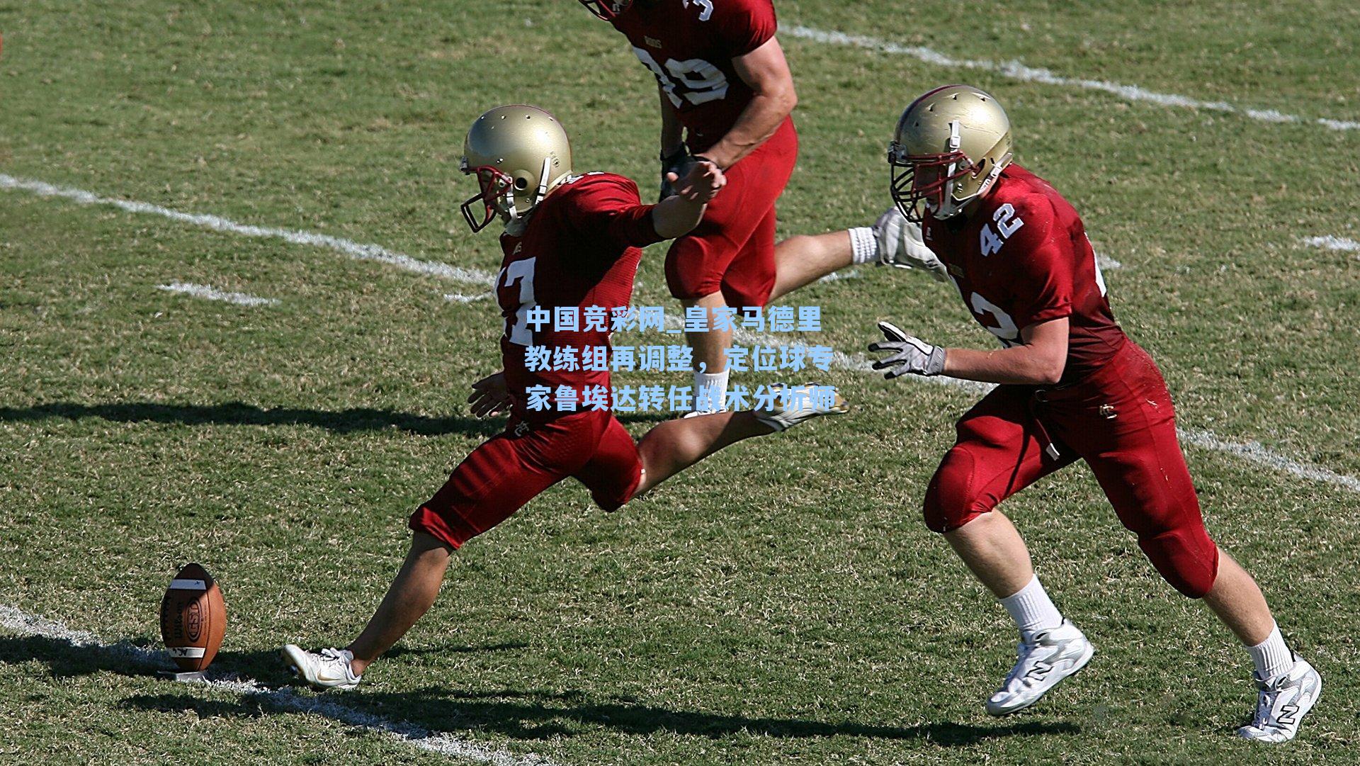 中国竞彩网_皇家马德里教练组再调整，定位球专家鲁埃达转任战术分析师