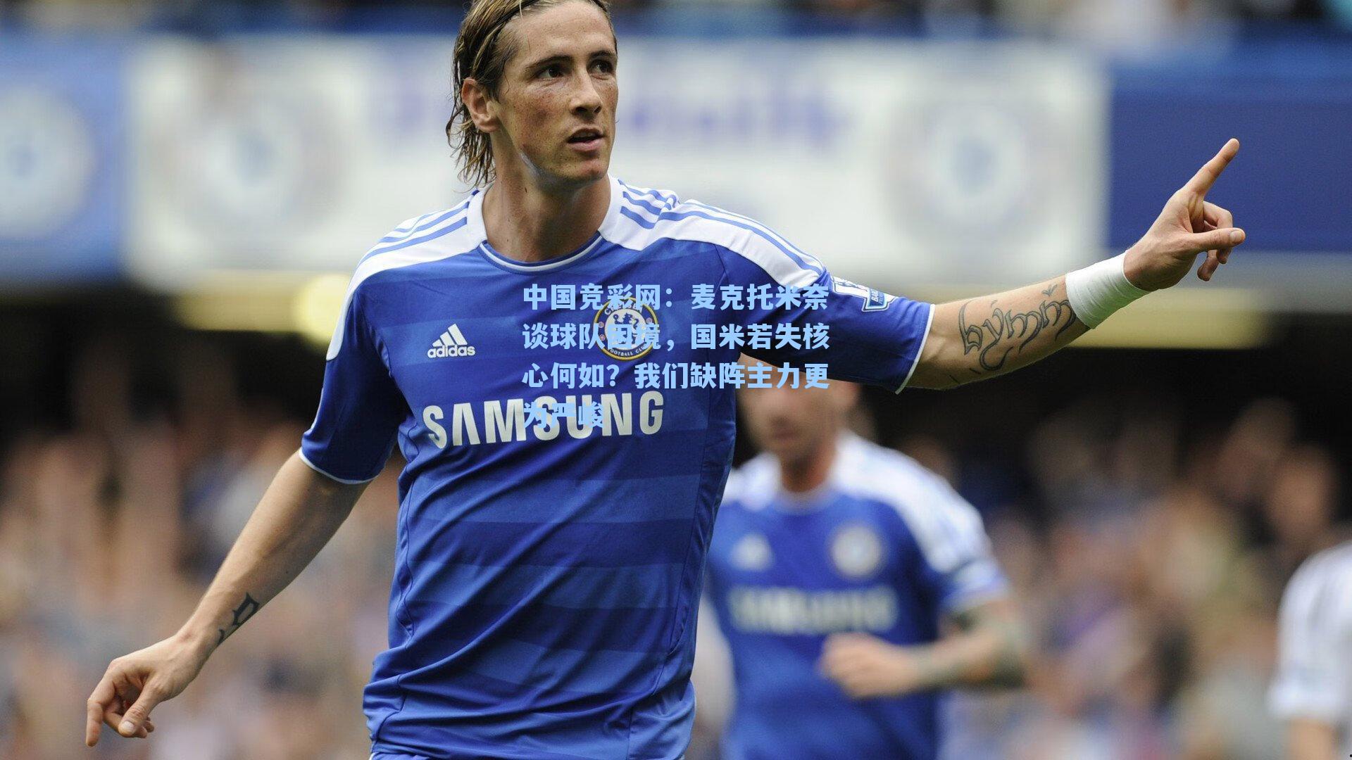 中国竞彩网：麦克托米奈谈球队困境，国米若失核心何如？我们缺阵主力更为严峻
