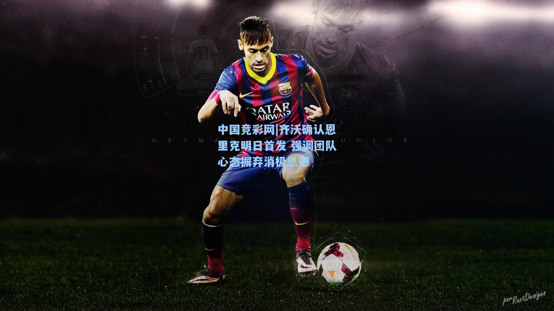 齐沃确认恩里克明日首发 强调团队心态摒弃消极思想