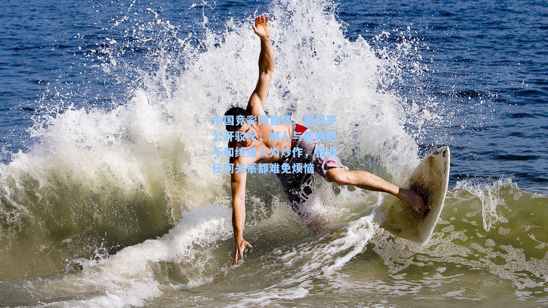 中国竞彩网首页：富保罗公开驳斥，湖人与詹姆斯不和纯属人为炒作，强调任何关系都难免烦恼