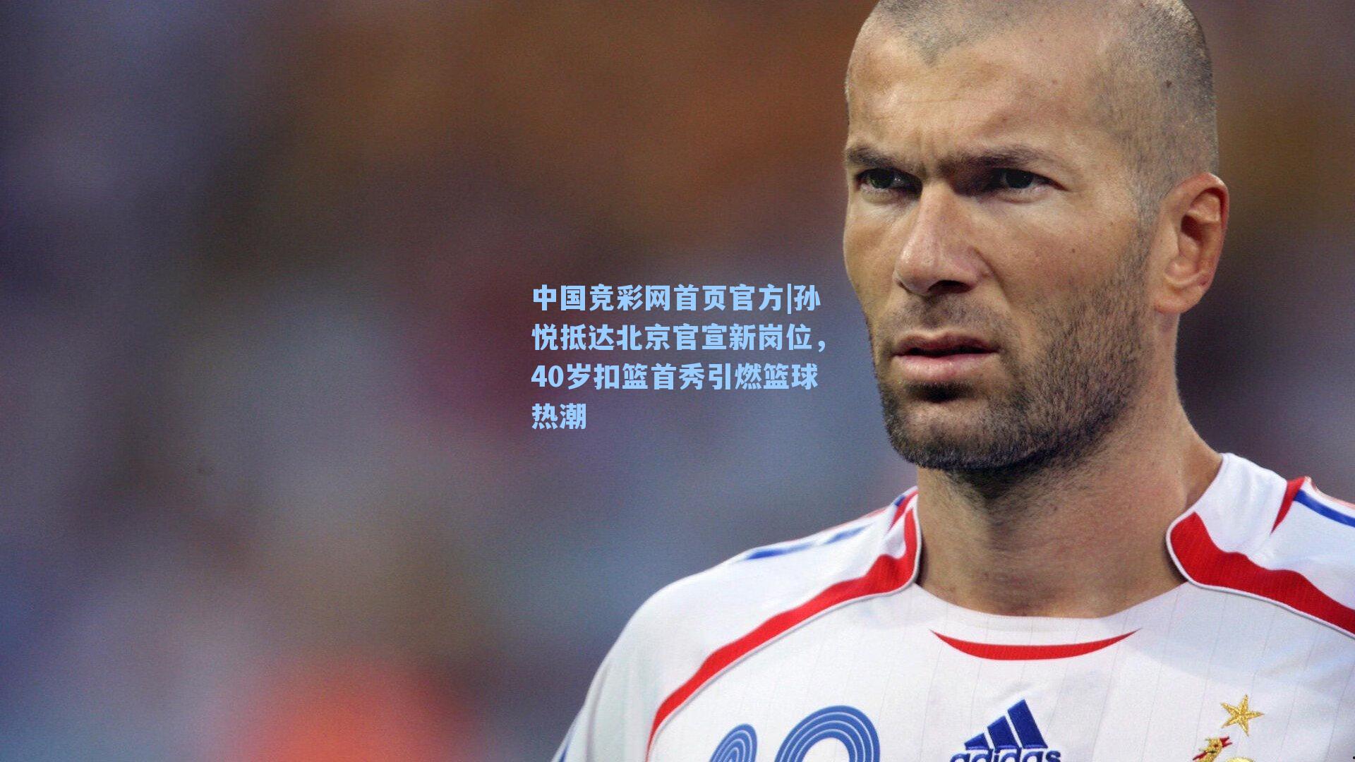 孙悦抵达北京官宣新岗位，40岁扣篮首秀引燃篮球热潮