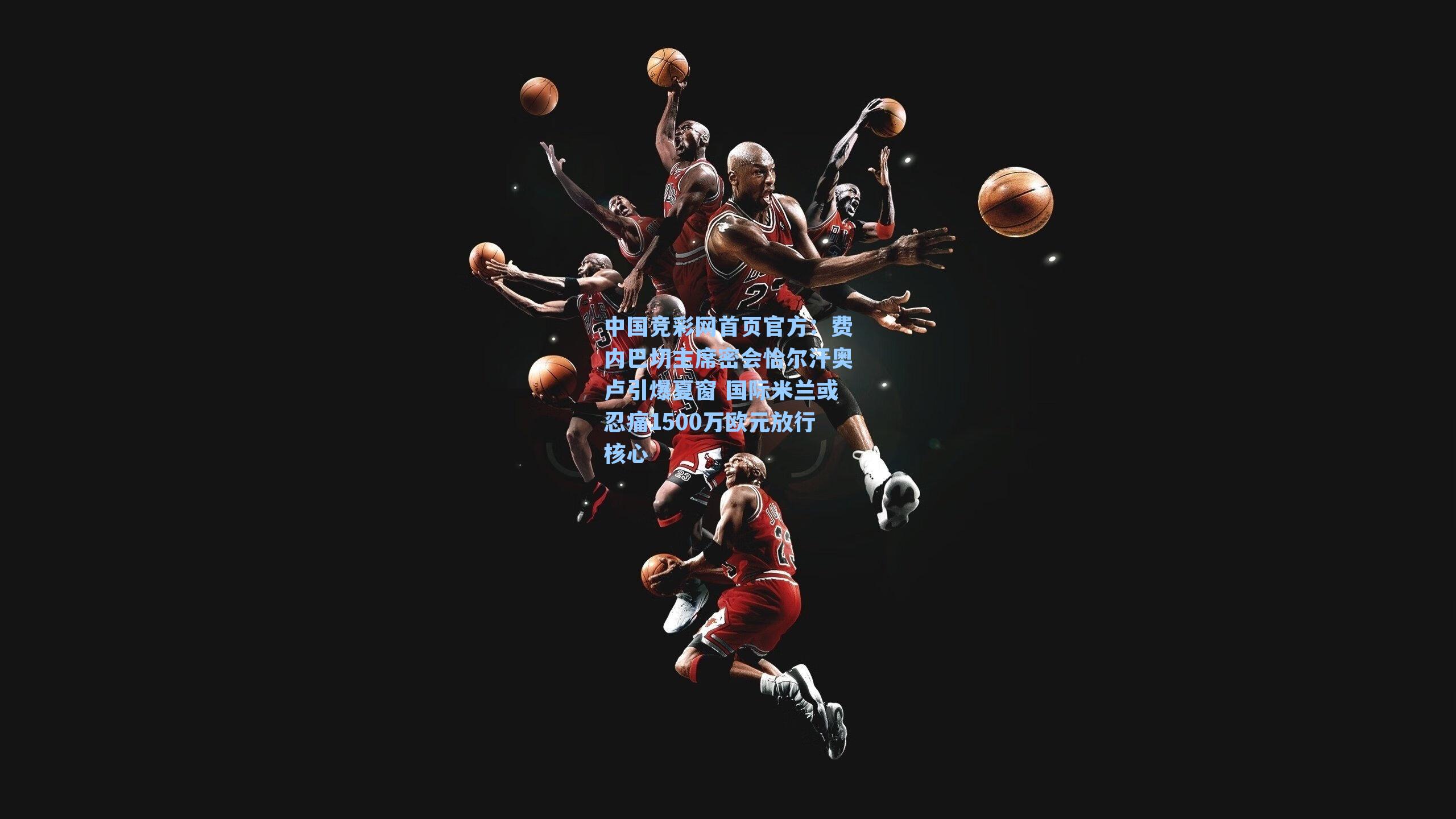 费内巴切主席密会恰尔汗奥卢引爆夏窗 国际米兰或忍痛1500万欧元放行核心