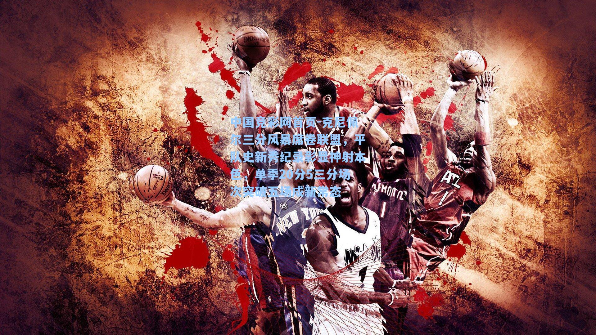 克尼佩尔三分风暴席卷联盟，平队史新秀纪录彰显神射本色，单季20分5三分场次突破五场成新常态