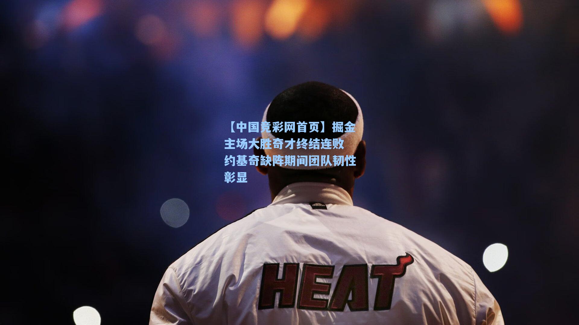 掘金主场大胜奇才终结连败 约基奇缺阵期间团队韧性彰显