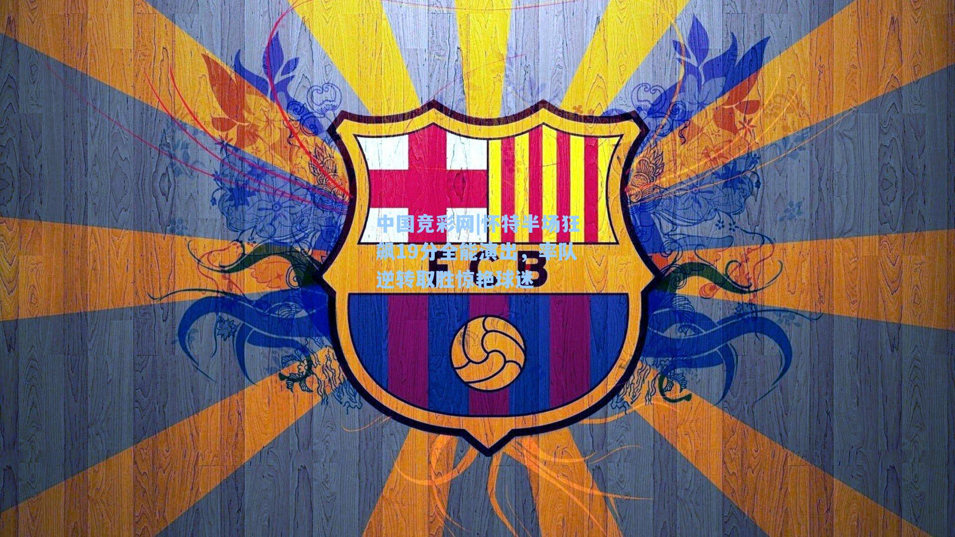 怀特半场狂飙19分全能演出，率队逆转取胜惊艳球迷