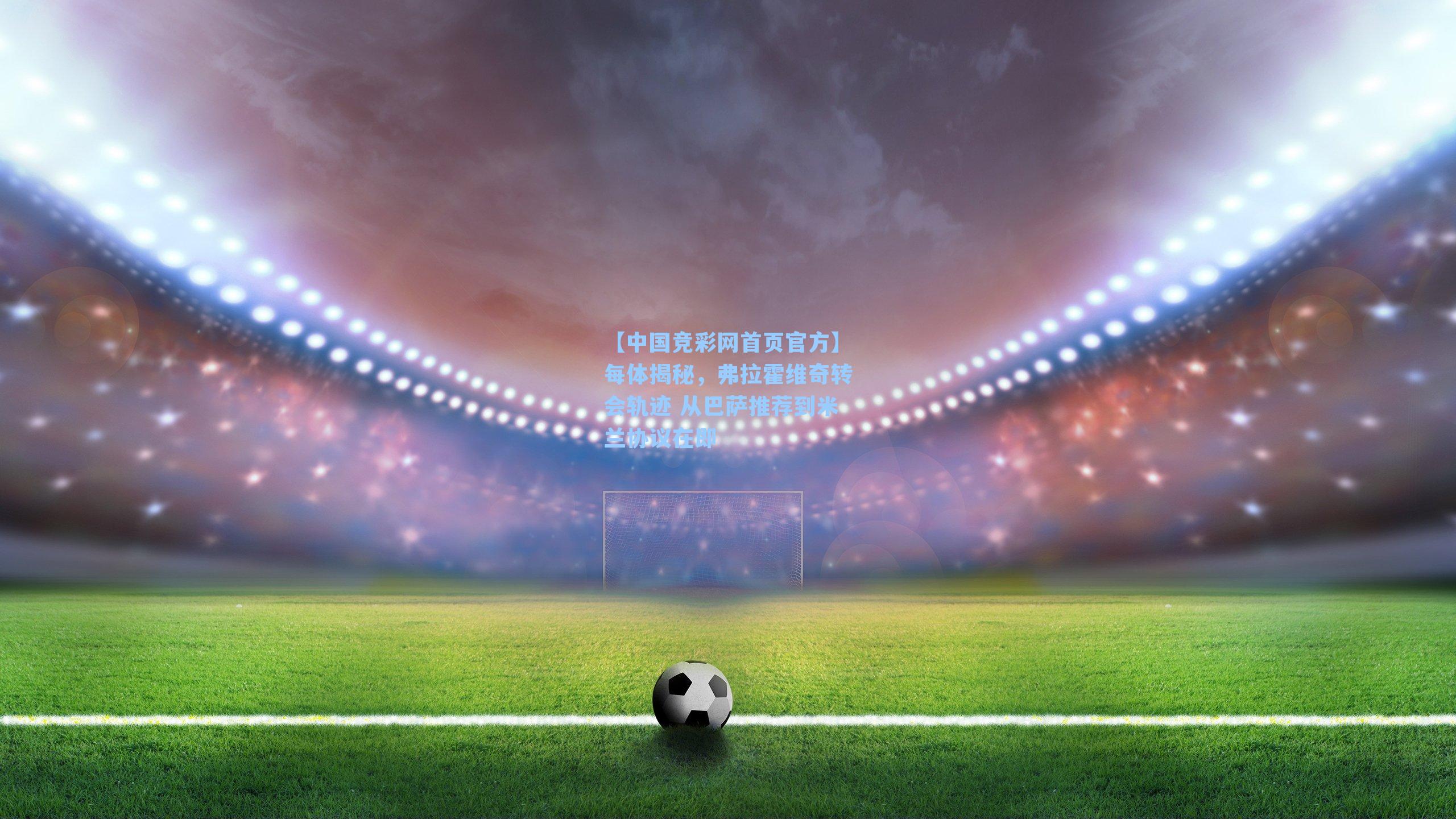 每体揭秘，弗拉霍维奇转会轨迹 从巴萨推荐到米兰协议在即