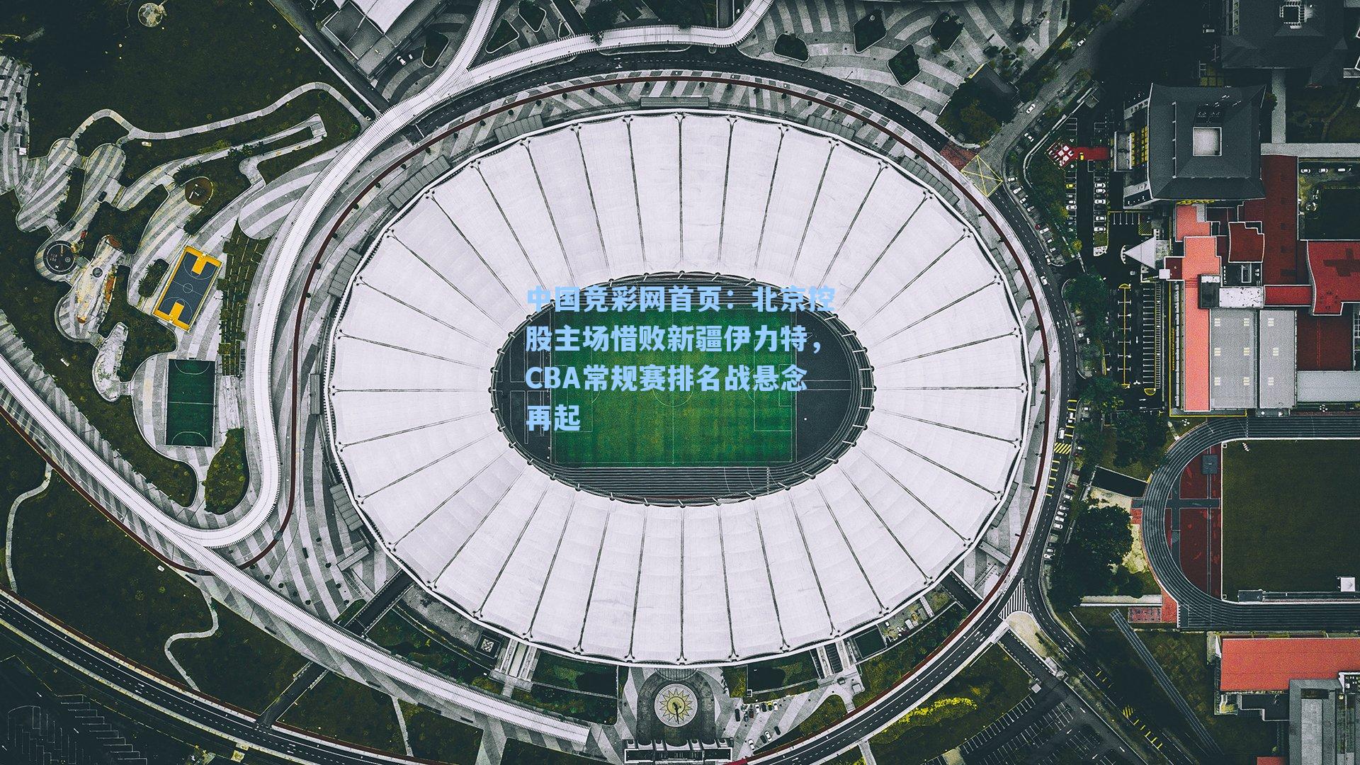中国竞彩网首页：北京控股主场惜败新疆伊力特，CBA常规赛排名战悬念再起