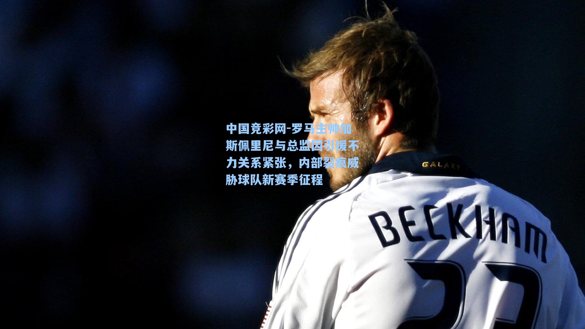 罗马主帅加斯佩里尼与总监因引援不力关系紧张，内部裂痕威胁球队新赛季征程