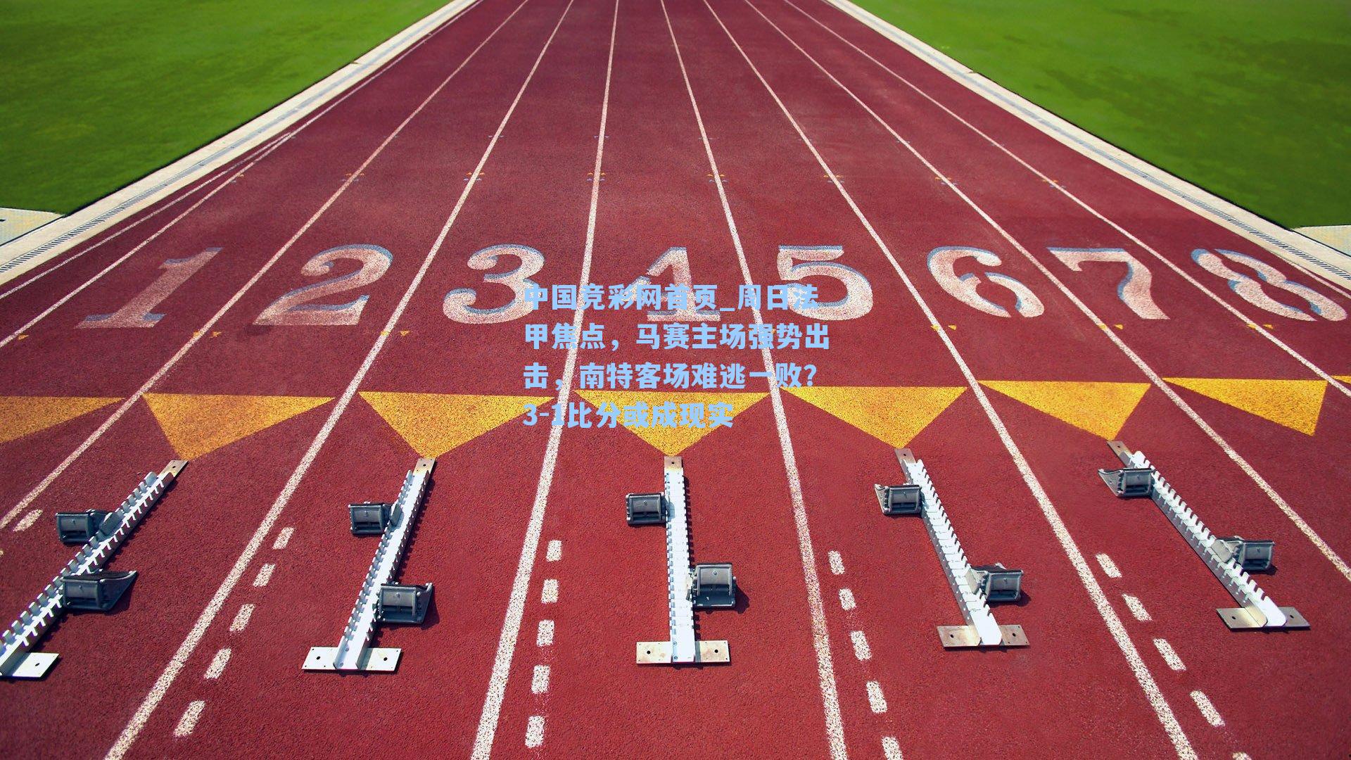 中国竞彩网首页_周日法甲焦点，马赛主场强势出击，南特客场难逃一败？3-1比分或成现实