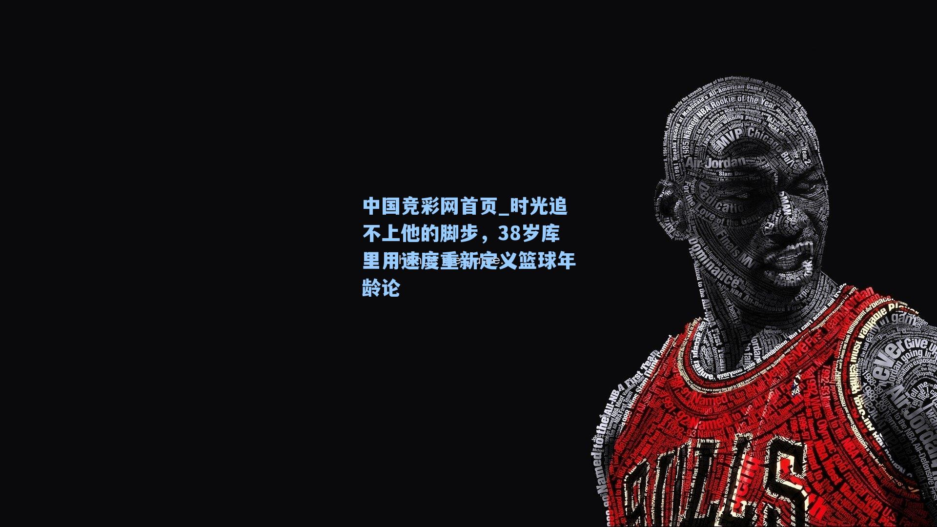 中国竞彩网首页_时光追不上他的脚步，38岁库里用速度重新定义篮球年龄论